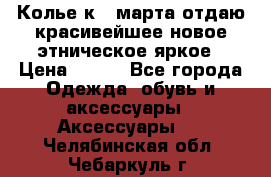 Колье к 8 марта отдаю красивейшее новое этническое яркое › Цена ­ 400 - Все города Одежда, обувь и аксессуары » Аксессуары   . Челябинская обл.,Чебаркуль г.